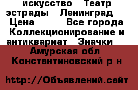 1.1) искусство : Театр эстрады ( Ленинград ) › Цена ­ 349 - Все города Коллекционирование и антиквариат » Значки   . Амурская обл.,Константиновский р-н